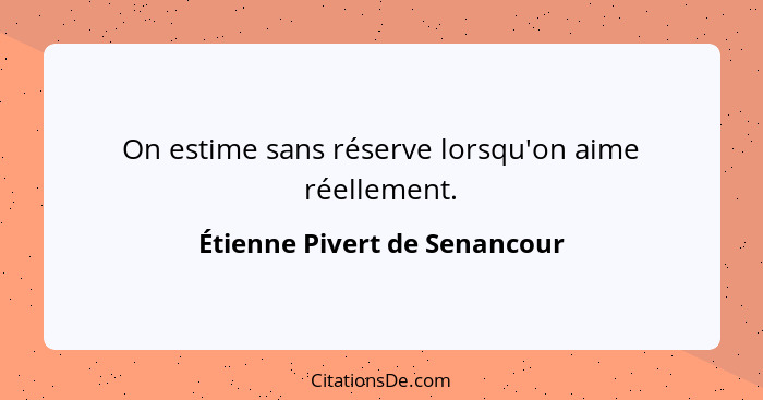 On estime sans réserve lorsqu'on aime réellement.... - Étienne Pivert de Senancour