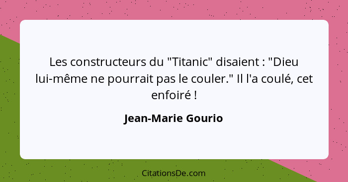 Les constructeurs du "Titanic" disaient : "Dieu lui-même ne pourrait pas le couler." Il l'a coulé, cet enfoiré !... - Jean-Marie Gourio