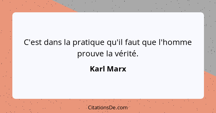 C'est dans la pratique qu'il faut que l'homme prouve la vérité.... - Karl Marx