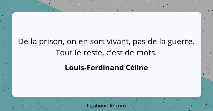 De la prison, on en sort vivant, pas de la guerre. Tout le reste, c'est de mots.... - Louis-Ferdinand Céline