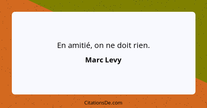 En amitié, on ne doit rien.... - Marc Levy