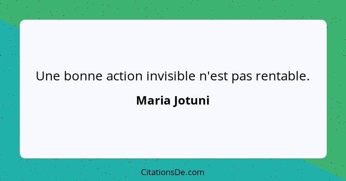 Une bonne action invisible n'est pas rentable.... - Maria Jotuni