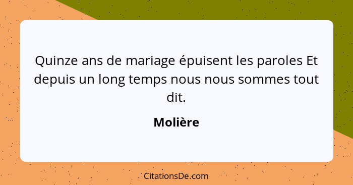 Quinze ans de mariage épuisent les paroles Et depuis un long temps nous nous sommes tout dit.... - Molière