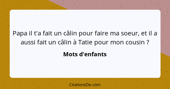 Papa il t'a fait un câlin pour faire ma soeur, et il a aussi fait un câlin à Tatie pour mon cousin ?... - Mots d'enfants