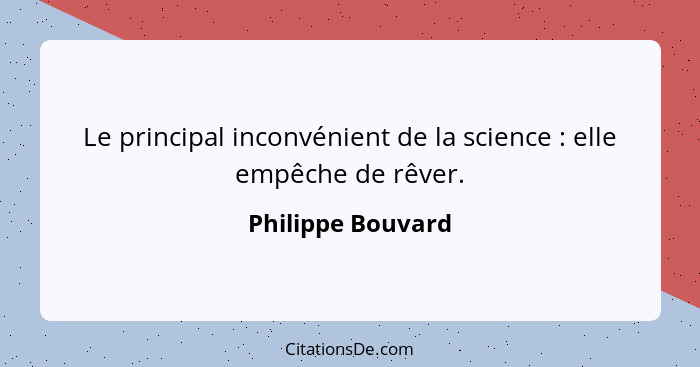 Le principal inconvénient de la science : elle empêche de rêver.... - Philippe Bouvard
