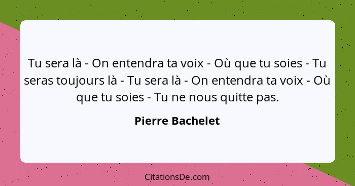 Tu sera là - On entendra ta voix - Où que tu soies - Tu seras toujours là - Tu sera là - On entendra ta voix - Où que tu soies - Tu... - Pierre Bachelet