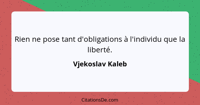 Rien ne pose tant d'obligations à l'individu que la liberté.... - Vjekoslav Kaleb