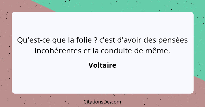 Qu'est-ce que la folie ? c'est d'avoir des pensées incohérentes et la conduite de même.... - Voltaire