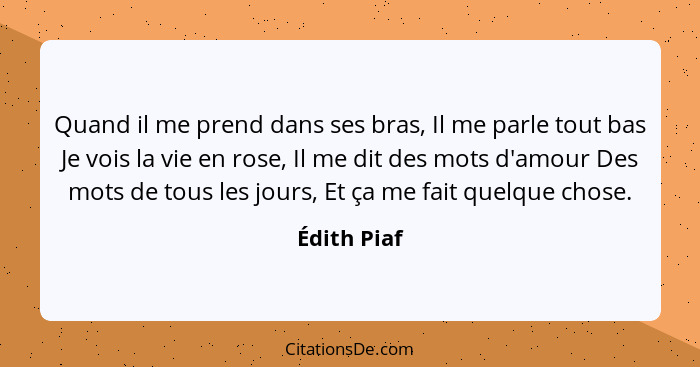 Quand il me prend dans ses bras, Il me parle tout bas Je vois la vie en rose, Il me dit des mots d'amour Des mots de tous les jours, Et ç... - Édith Piaf