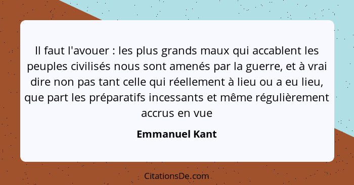 Il faut l'avouer : les plus grands maux qui accablent les peuples civilisés nous sont amenés par la guerre, et à vrai dire non pa... - Emmanuel Kant