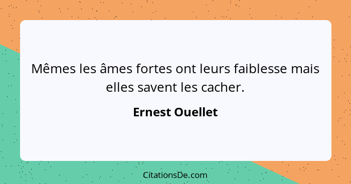 Mêmes les âmes fortes ont leurs faiblesse mais elles savent les cacher.... - Ernest Ouellet