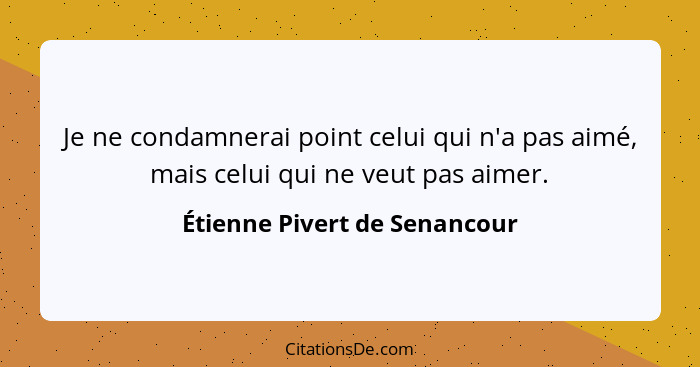 Je ne condamnerai point celui qui n'a pas aimé, mais celui qui ne veut pas aimer.... - Étienne Pivert de Senancour