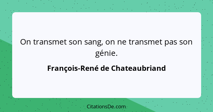 On transmet son sang, on ne transmet pas son génie.... - François-René de Chateaubriand