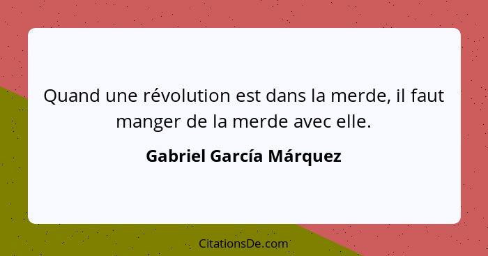 Quand une révolution est dans la merde, il faut manger de la merde avec elle.... - Gabriel García Márquez