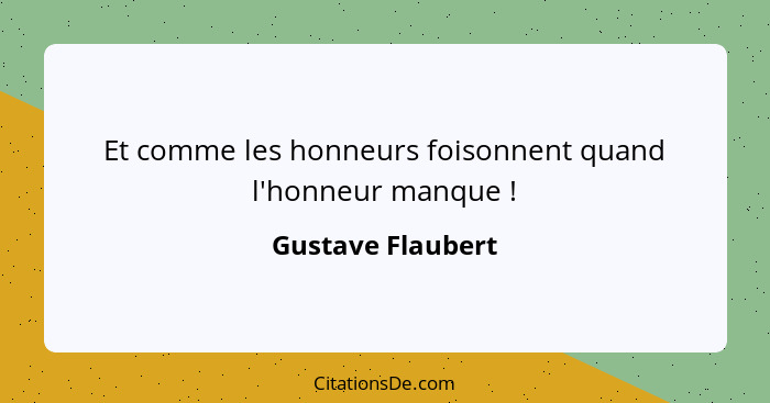 Et comme les honneurs foisonnent quand l'honneur manque !... - Gustave Flaubert