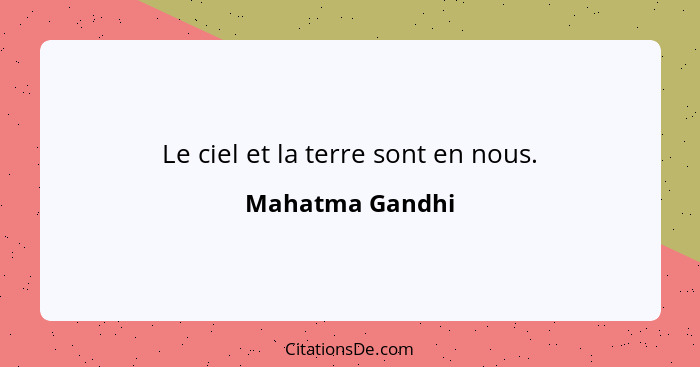 Le ciel et la terre sont en nous.... - Mahatma Gandhi