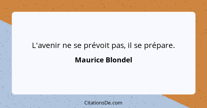 L'avenir ne se prévoit pas, il se prépare.... - Maurice Blondel