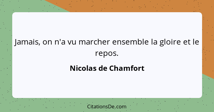Jamais, on n'a vu marcher ensemble la gloire et le repos.... - Nicolas de Chamfort