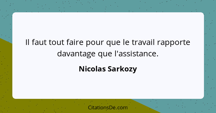 Il faut tout faire pour que le travail rapporte davantage que l'assistance.... - Nicolas Sarkozy