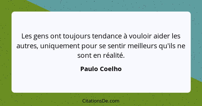 Les gens ont toujours tendance à vouloir aider les autres, uniquement pour se sentir meilleurs qu'ils ne sont en réalité.... - Paulo Coelho