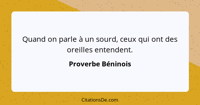 Quand on parle à un sourd, ceux qui ont des oreilles entendent.... - Proverbe Béninois