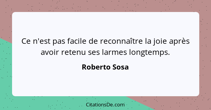 Ce n'est pas facile de reconnaître la joie après avoir retenu ses larmes longtemps.... - Roberto Sosa