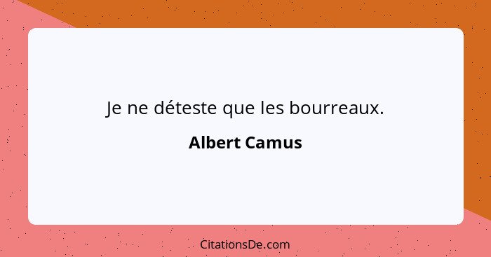 Je ne déteste que les bourreaux.... - Albert Camus