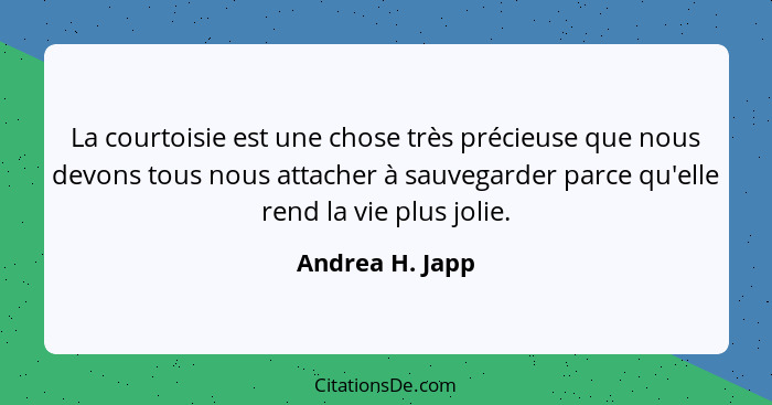 La courtoisie est une chose très précieuse que nous devons tous nous attacher à sauvegarder parce qu'elle rend la vie plus jolie.... - Andrea H. Japp