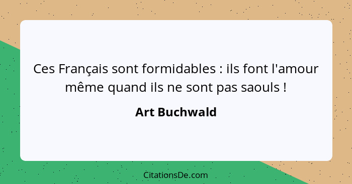 Ces Français sont formidables : ils font l'amour même quand ils ne sont pas saouls !... - Art Buchwald