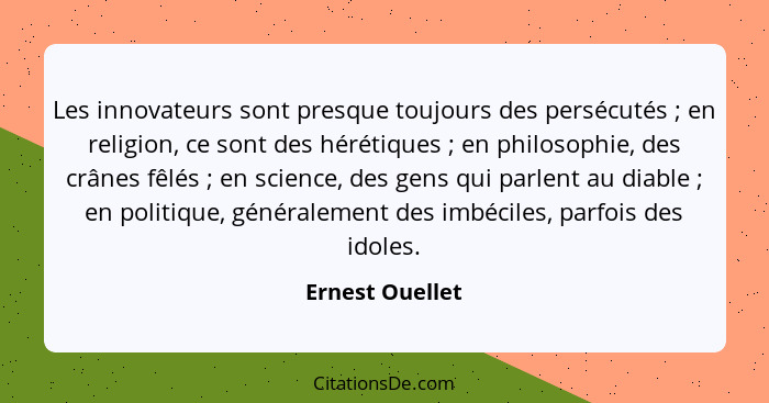 Les innovateurs sont presque toujours des persécutés ; en religion, ce sont des hérétiques ; en philosophie, des crânes fêl... - Ernest Ouellet