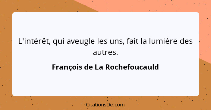 L'intérêt, qui aveugle les uns, fait la lumière des autres.... - François de La Rochefoucauld