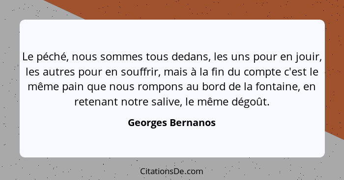 Le péché, nous sommes tous dedans, les uns pour en jouir, les autres pour en souffrir, mais à la fin du compte c'est le même pain q... - Georges Bernanos