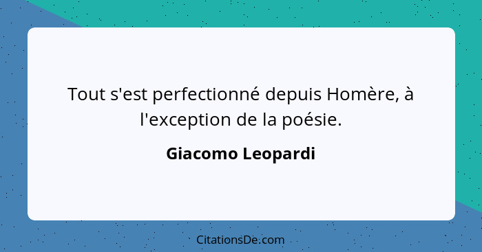 Tout s'est perfectionné depuis Homère, à l'exception de la poésie.... - Giacomo Leopardi
