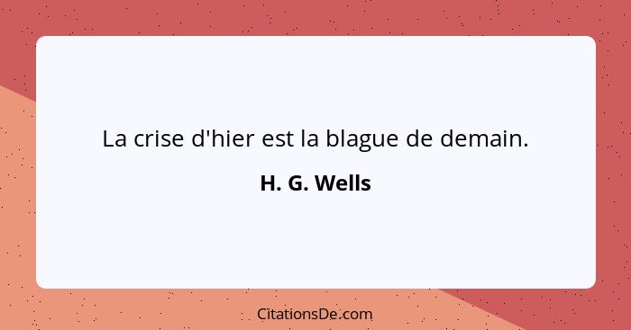 La crise d'hier est la blague de demain.... - H. G. Wells