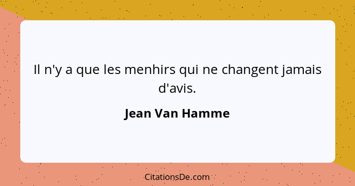 Il n'y a que les menhirs qui ne changent jamais d'avis.... - Jean Van Hamme