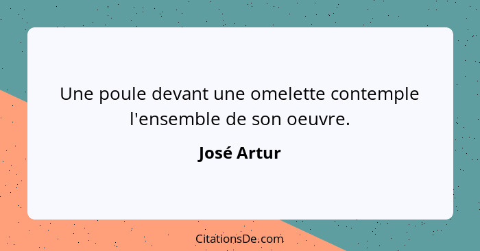 Une poule devant une omelette contemple l'ensemble de son oeuvre.... - José Artur