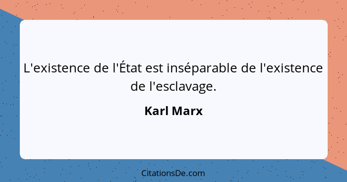 L'existence de l'État est inséparable de l'existence de l'esclavage.... - Karl Marx