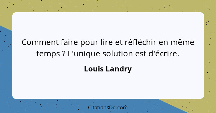 Comment faire pour lire et réfléchir en même temps ? L'unique solution est d'écrire.... - Louis Landry
