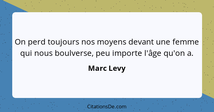 On perd toujours nos moyens devant une femme qui nous boulverse, peu importe l'âge qu'on a.... - Marc Levy