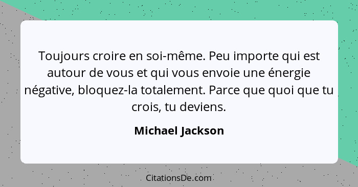 Toujours croire en soi-même. Peu importe qui est autour de vous et qui vous envoie une énergie négative, bloquez-la totalement. Parc... - Michael Jackson