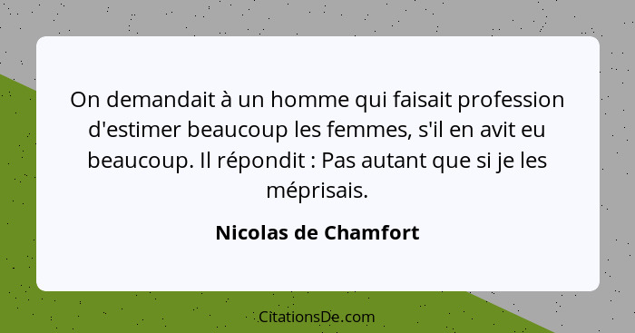 On demandait à un homme qui faisait profession d'estimer beaucoup les femmes, s'il en avit eu beaucoup. Il répondit : Pas a... - Nicolas de Chamfort