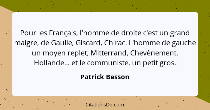 Pour les Français, l'homme de droite c'est un grand maigre, de Gaulle, Giscard, Chirac. L'homme de gauche un moyen replet, Mitterrand... - Patrick Besson