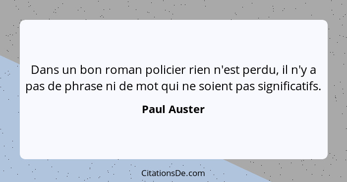 Dans un bon roman policier rien n'est perdu, il n'y a pas de phrase ni de mot qui ne soient pas significatifs.... - Paul Auster