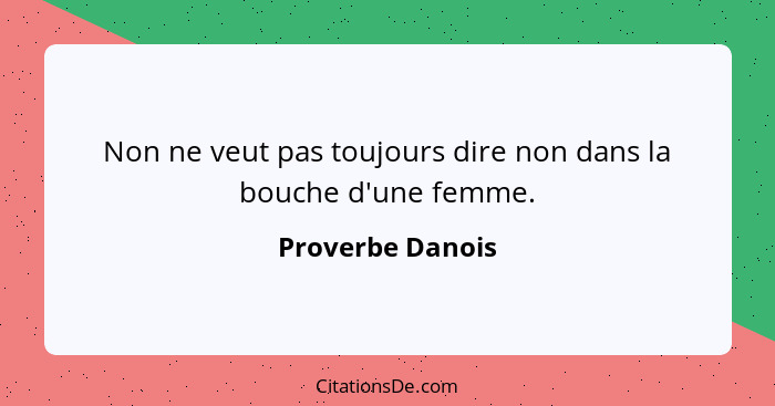 Non ne veut pas toujours dire non dans la bouche d'une femme.... - Proverbe Danois