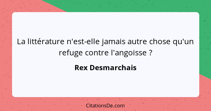 La littérature n'est-elle jamais autre chose qu'un refuge contre l'angoisse ?... - Rex Desmarchais