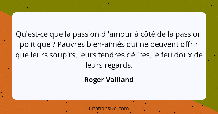 Qu'est-ce que la passion d 'amour à côté de la passion politique ? Pauvres bien-aimés qui ne peuvent offrir que leurs soupirs, l... - Roger Vailland