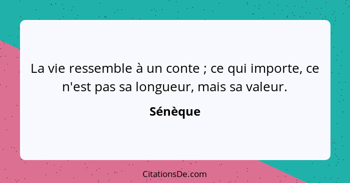 La vie ressemble à un conte ; ce qui importe, ce n'est pas sa longueur, mais sa valeur.... - Sénèque