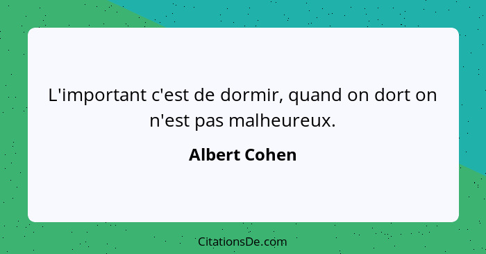 L'important c'est de dormir, quand on dort on n'est pas malheureux.... - Albert Cohen