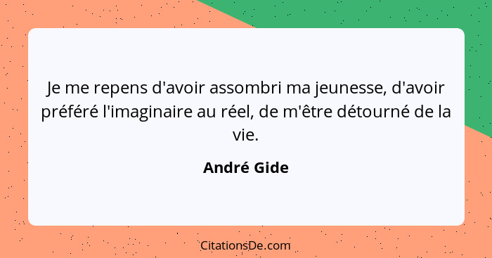 Je me repens d'avoir assombri ma jeunesse, d'avoir préféré l'imaginaire au réel, de m'être détourné de la vie.... - André Gide