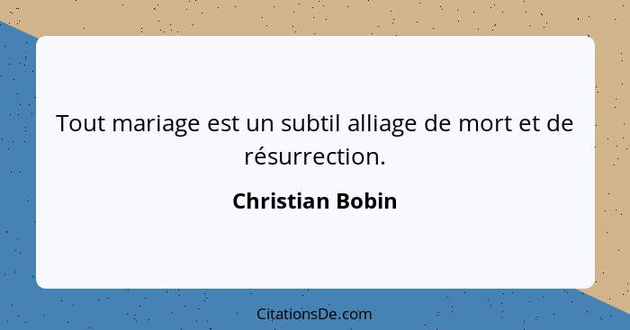 Tout mariage est un subtil alliage de mort et de résurrection.... - Christian Bobin